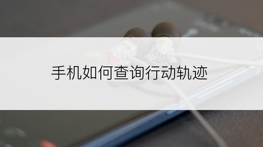 手机如何查询行动轨迹