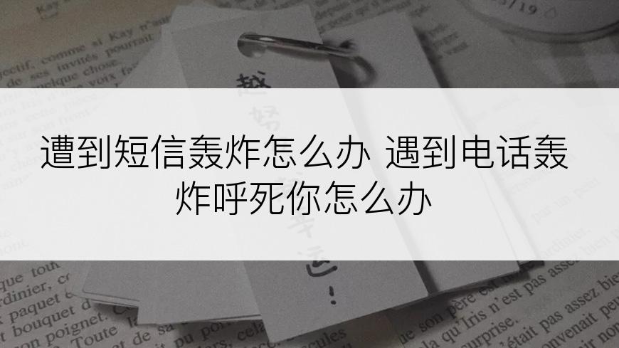 遭到短信轰炸怎么办 遇到电话轰炸呼死你怎么办