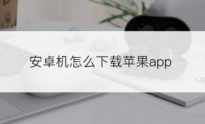 安卓机怎么下载苹果app