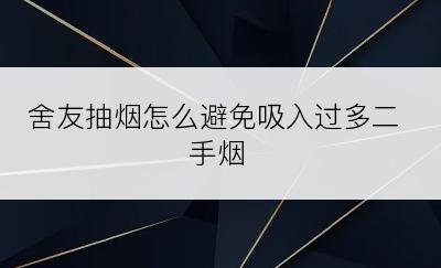 舍友抽烟怎么避免吸入过多二手烟