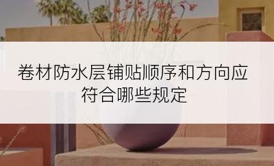 卷材防水层铺贴顺序和方向应符合哪些规定