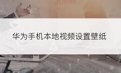 华为手机本地视频设置壁纸