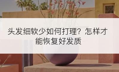 头发细软少如何打理？怎样才能恢复好发质