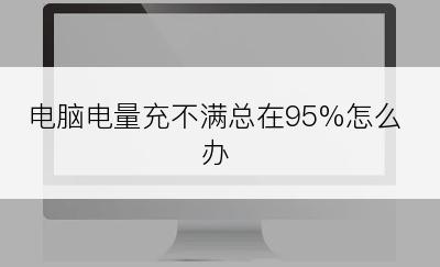 电脑电量充不满总在95%怎么办