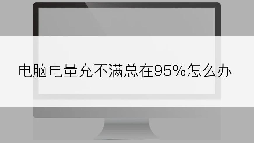 电脑电量充不满总在95%怎么办