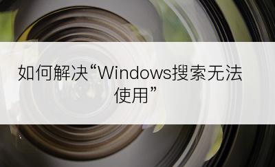 如何解决“Windows搜索无法使用”