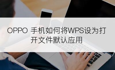 OPPO 手机如何将WPS设为打开文件默认应用