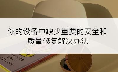 你的设备中缺少重要的安全和质量修复解决办法