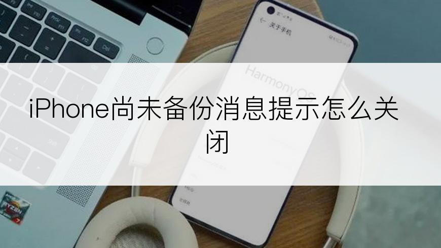 iPhone尚未备份消息提示怎么关闭