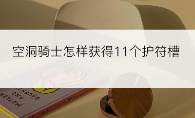 空洞骑士怎样获得11个护符槽