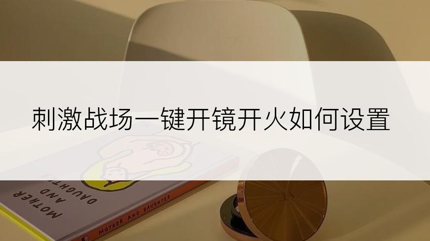 刺激战场一键开镜开火如何设置