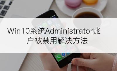 Win10系统Administrator账户被禁用解决方法