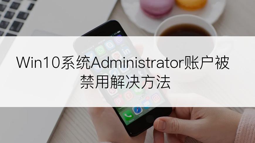 Win10系统Administrator账户被禁用解决方法