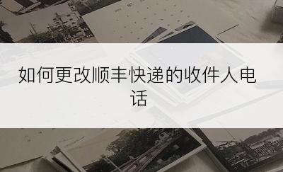 如何更改顺丰快递的收件人电话