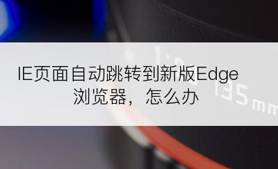 IE页面自动跳转到新版Edge浏览器，怎么办