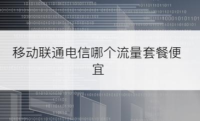 移动联通电信哪个流量套餐便宜