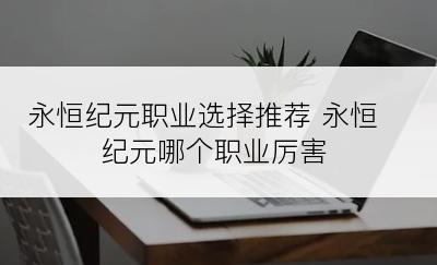 永恒纪元职业选择推荐 永恒纪元哪个职业厉害