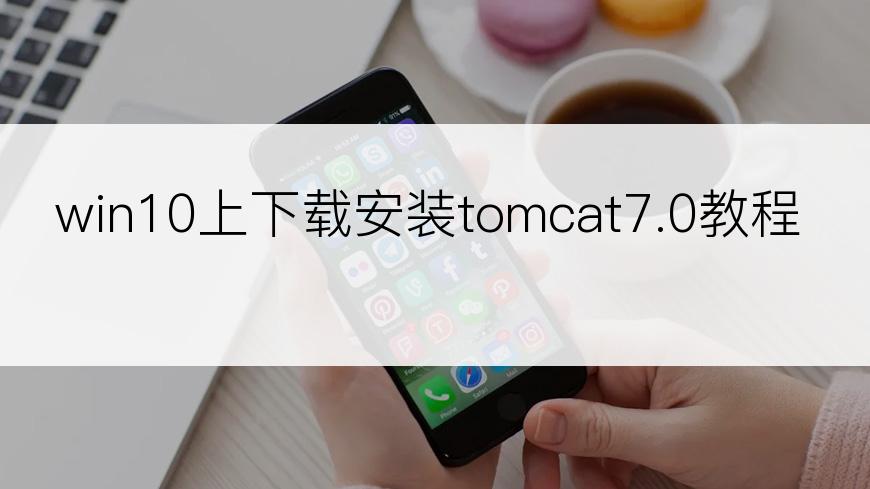 win10上下载安装tomcat7.0教程