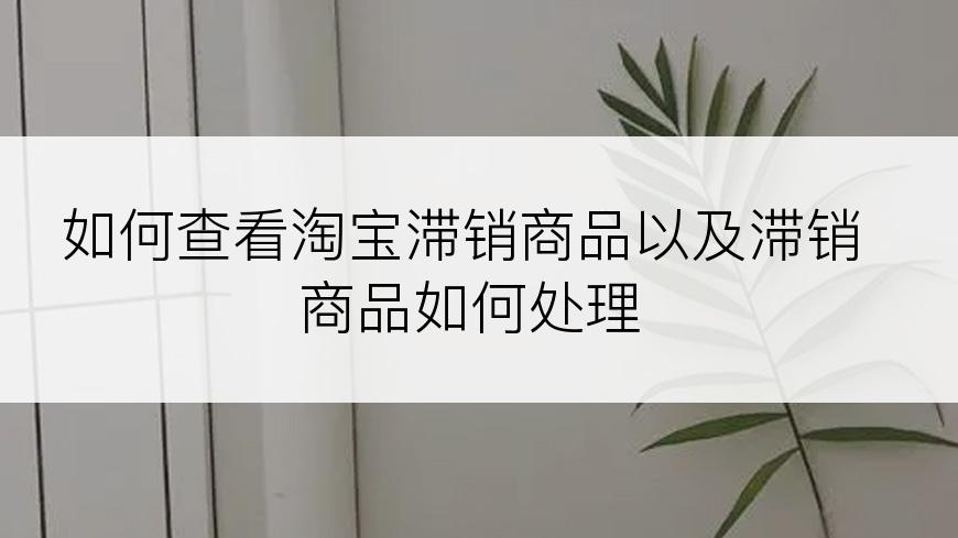 如何查看淘宝滞销商品以及滞销商品如何处理