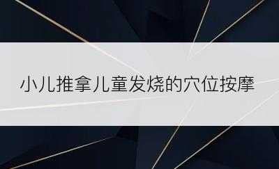 小儿推拿儿童发烧的穴位按摩