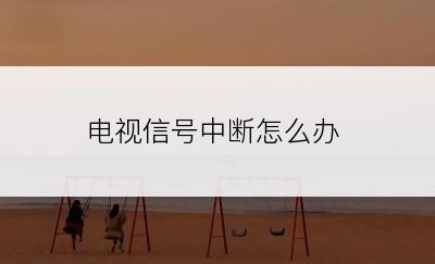 电视信号中断怎么办