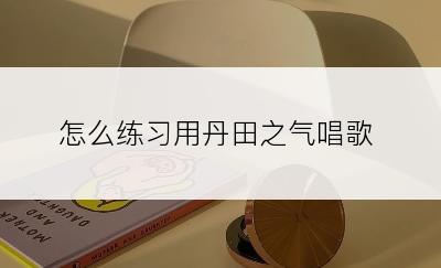 怎么练习用丹田之气唱歌