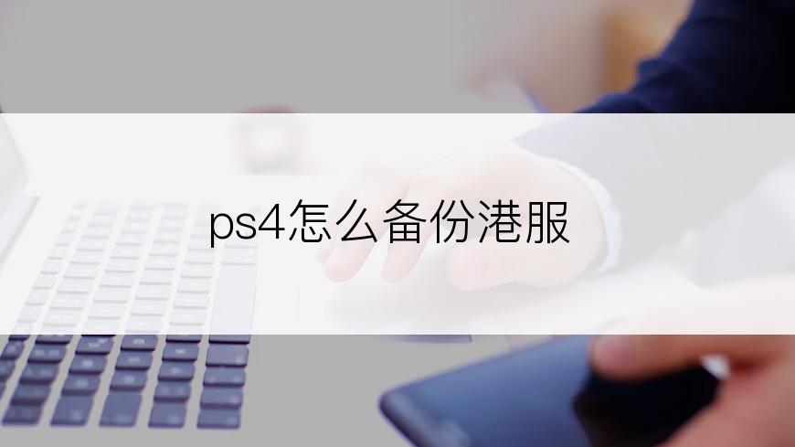 ps4怎么备份港服