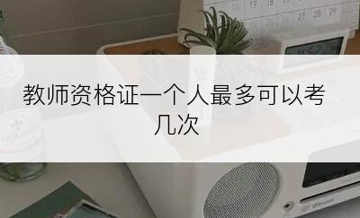 教师资格证一个人最多可以考几次