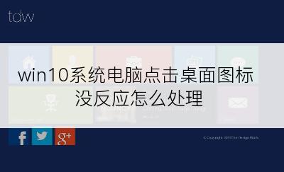 win10系统电脑点击桌面图标没反应怎么处理