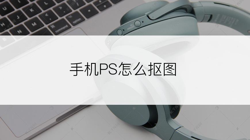 手机PS怎么抠图