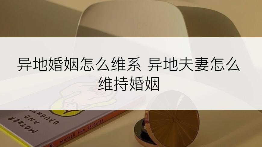 异地婚姻怎么维系 异地夫妻怎么维持婚姻