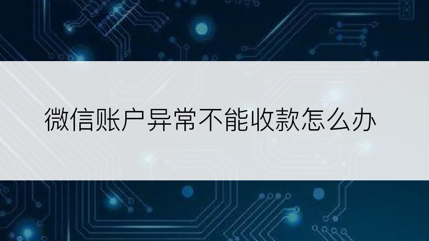 微信账户异常不能收款怎么办