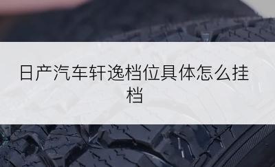 日产汽车轩逸档位具体怎么挂档