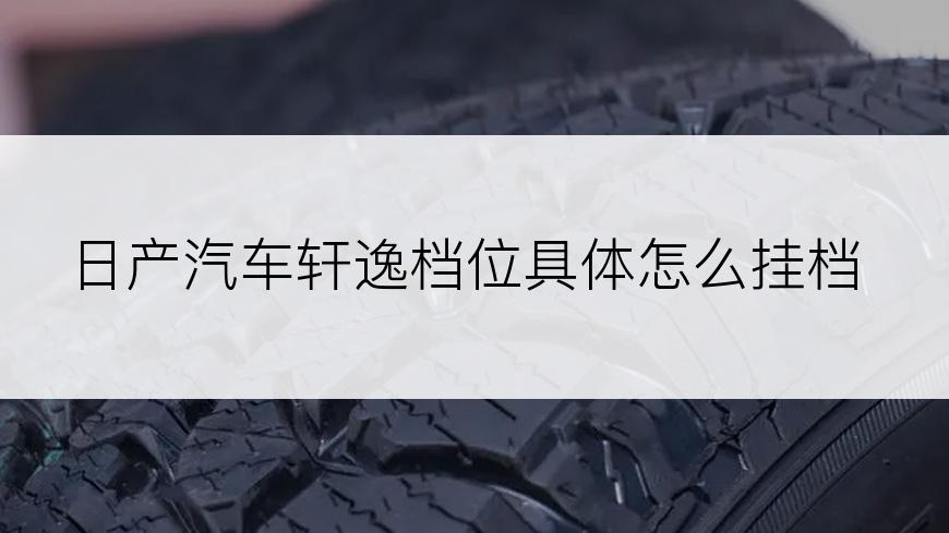 日产汽车轩逸档位具体怎么挂档