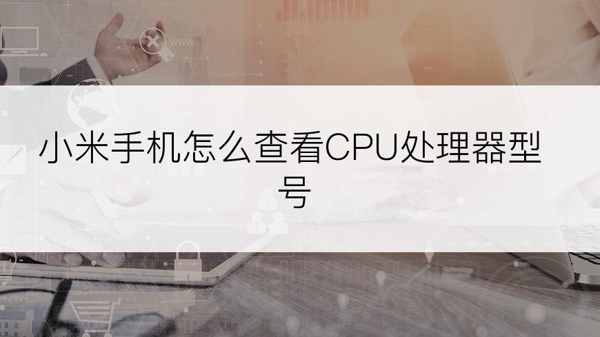 小米手机怎么查看CPU处理器型号