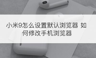 小米9怎么设置默认浏览器 如何修改手机浏览器