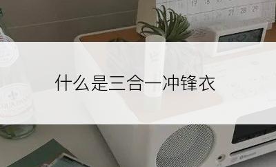 什么是三合一冲锋衣