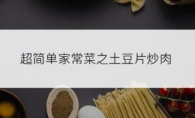 超简单家常菜之土豆片炒肉