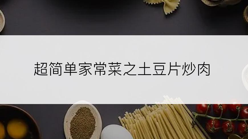 超简单家常菜之土豆片炒肉