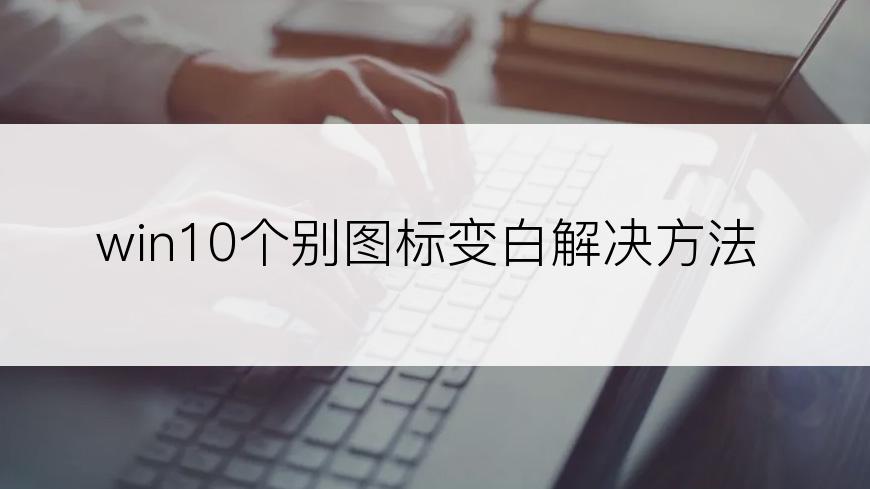 win10个别图标变白解决方法