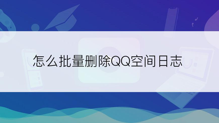 怎么批量删除QQ空间日志