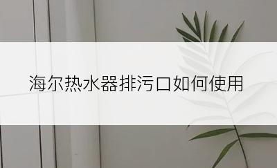 海尔热水器排污口如何使用