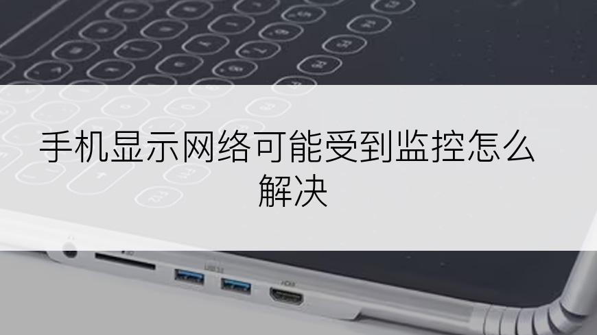 手机显示网络可能受到监控怎么解决