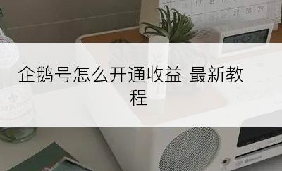 企鹅号怎么开通收益 最新教程