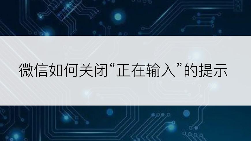 微信如何关闭“正在输入”的提示