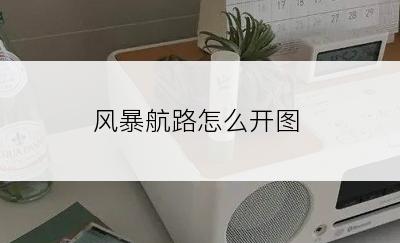 风暴航路怎么开图