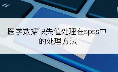 医学数据缺失值处理在spss中的处理方法