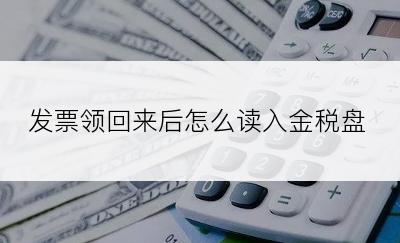 发票领回来后怎么读入金税盘