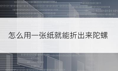 怎么用一张纸就能折出来陀螺