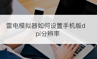 雷电模拟器如何设置手机版dpi分辨率